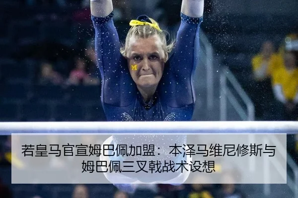 若皇马官宣姆巴佩加盟：本泽马维尼修斯与姆巴佩三叉戟战术设想